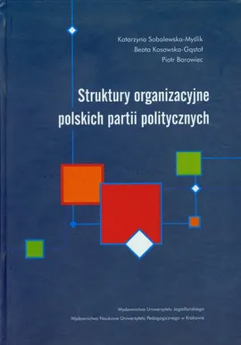Struktury organizacyjne polskich partii politycznych - Piotr Borowiec, Beata Kosowska-Gąstoł, Katarzyna Sobolewska-Myślik