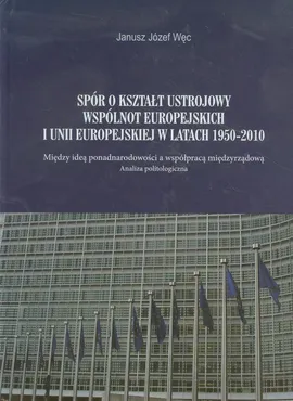 Spór o kształt ustrojowy Wspólnot Europejskich i Unii Europejskiej w latach 1950-2010 - Outlet - Węc Janusz Józef