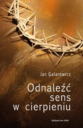 Odnaleźć sens w cierpieniu - Jan Galarowicz