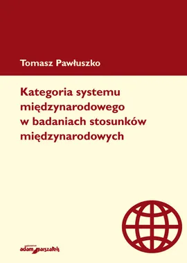 Kategoria systemu międzynarodowego w badaniach stosunków międzynarodowych - Tomasz Pawłuszko