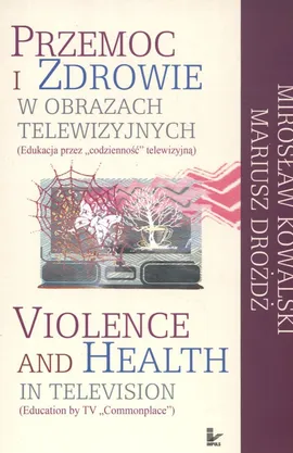 Przemoc i zdrowie w obrazach telewizyjnych  Violence and Health in television - Mariusz Drożdż, Mirosław Kowalski