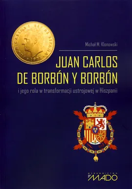 Juan Carlos de Borbón y Borbón i jego rola w transformacji ustrojowej w Hiszpanii - Klonowski Michał M.
