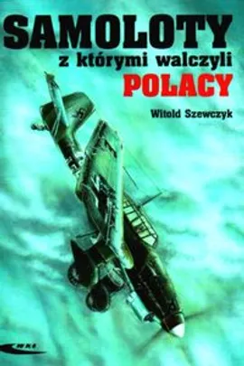 Samoloty z którymi walczyli Polacy - Witold Szewczyk