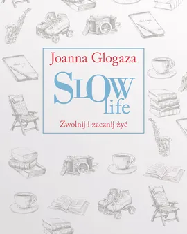 Slow Life. Zwolnij i zacznij żyć - Joanna Glogaza