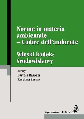 Włoski kodeks środowiskowy Norme in materia ambientale Codice dell’ambiente - Bartosz Rakoczy, Karolina Szuma