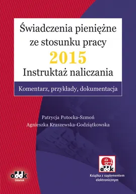 Świadczenia pieniężne ze stosunku pracy 2015 Instruktaż naliczania - Agnieszka Kraszewska-Godziątkowska, Patrycja Potocka-Szmoń