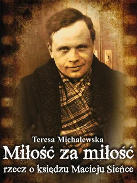 Miłość za miłość Rzecz o księdzu Macieju Sieńce - Teresa Michalewska