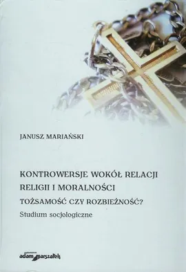 Kontrowersje wokół relacji religii i moralności - Janusz Mariański