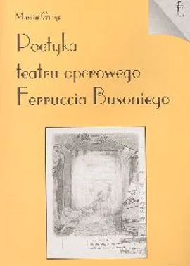 Poetyka teatru operowego Ferruccia Busoniego - Outlet - Marcin Gmys