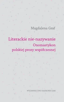 Literackie nie-nazywanie Onomastykon polskiej prozy współczesnej - Magdalena Graf