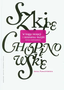 W kręgu recepcji i rezonansu muzyki szkice chopinowskie - Irena Poniatowska