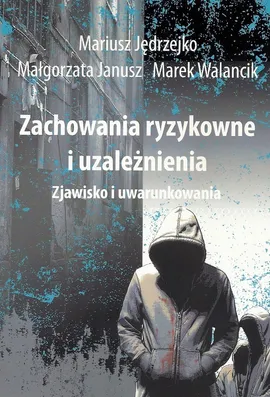 Zachowania ryzykowne i uzależnienia - Małgorzata Janusz, Mariusz Jędrzejko, Marek Walancik