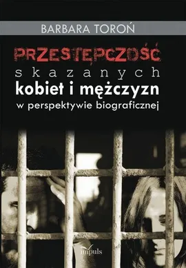 Przestępczość skazanych kobiet i mężczyzn w perspektywie biograficznej - Outlet - Barbara Toroń