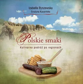 Polskie smaki Kulinarna podróż po regionach - Izabella Byszewska, Grażyna Kurpińska
