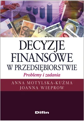 Decyzje finansowe w przedsiębiorstwie Problemy i zadania - Outlet - Anna Motylska-Kuźma, Joanna Wieprow