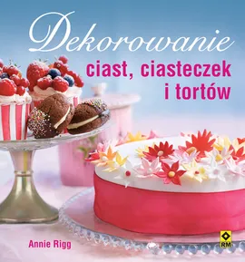 Dekorowanie ciast, ciasteczek i tortów - Annie Rigg