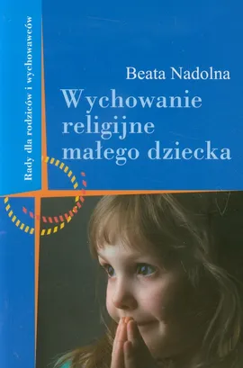 Wychowanie religijne małego dziecka - Beata Nadolna