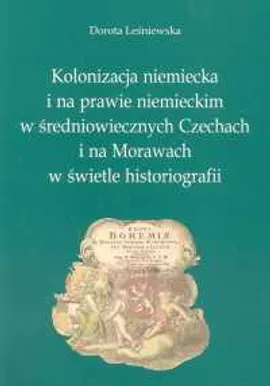 Kolonizacja niemiecka i na prawie niemieckim w średniowiecznych Czechach i na Morawach w świetle historiografii - Dorota Leśniewska