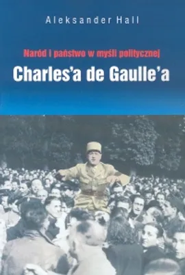 Naród i państwo w myśli politycznej Charles'a de Gaulle'a - Outlet - Aleksander Hall