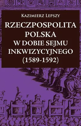 Rzeczpospolita Polska w dobie Sejmu Inkwizycyjnego (1589-1592) - Outlet - Kazimierz Lepszy