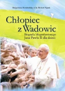 Chłopiec z Wadowic Biografia błogosławionego Jana Pawła II dla dzieci - Robert Nęcek, Małgorzata Skowrońska