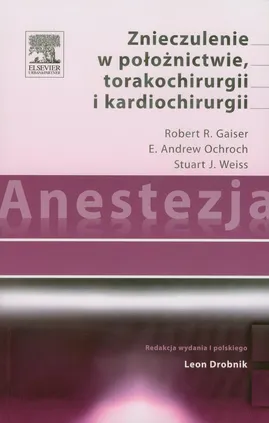 Anestezja Znieczulenie w położnictwie torakochirurgii i kardiochirurgii - Gaiser Robert R., Ochroch E. Andrew, Weiss Stuart J.