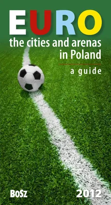 Euro The cities and arenas in Poland A guide - Kazimierz Kunicki, Tomasz Ławecki, Liliana Olchowik-Adamowska