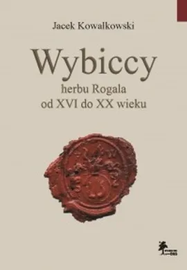 Wybiccy herbu Rogala od XVI do XX wieku - Jacek Kowalkowski
