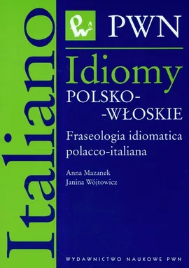 Idiomy polsko-włoskie Fraseologia idiomatica polacco-italiana - Anna Mazanek, Janina Wójtowicz