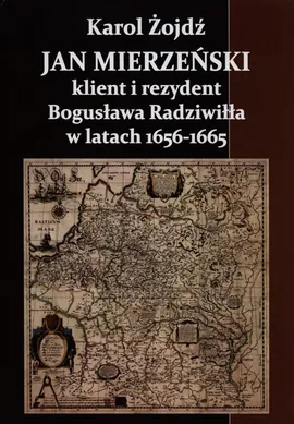 Jan Mierzeński klient i rezydent Bogusława Radziwiła w latach 1656-1665 - Karol Żojdź