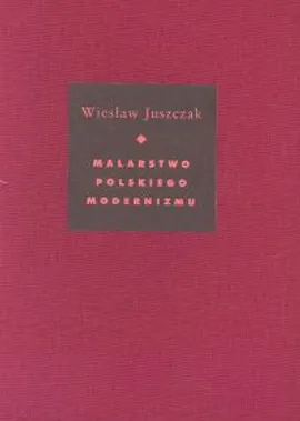 Malarstwo polskiego modernizmu - Wiesław Juszczak