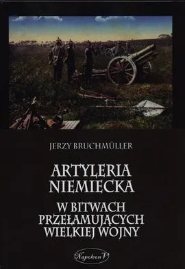 Artyleria niemiecka w bitwach przełamujących Wielkiej Wojny - Jerzy Bruchmuller
