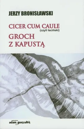 Cicer cum caule czyli łaciński Groch z kapustą - Jerzy Bronisławski