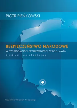 Bezpieczeństwo narodowe w świadomości społeczności Wrocławia - Piotr Pieńkowski