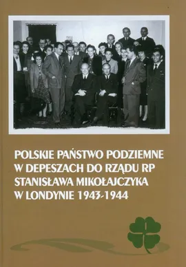 Polskie Państwo Podziemne w depeszach do rządu RP Stanisława Mikołajczyka w Londynie 1943-1944 - Mieczysław Adamczyk, Janusz Gmitruk