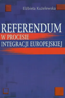 Referendum w procesie integracji europejskiej - Elżbieta Kużelewska