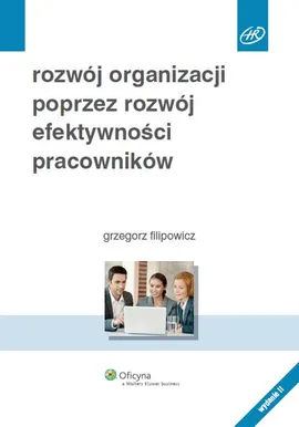 Rozwój organizacji poprzez rozwój efektywności pracowników - Grzegorz Filipowicz