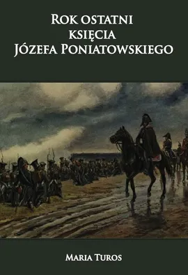 Rok ostatni księcia Józefa Poniatowskiego - Maria Turos