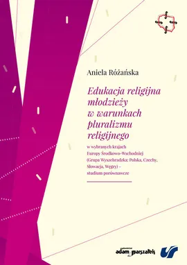 Edukacja religijna młodzieży w warunkach pluralizmu religijnego w wybranych krajach Europy Środkowo-Wschodniej - Aniela Różańska