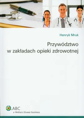 Przywództwo w zakładach opieki zdrowotnej - Henryk Mruk