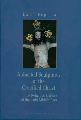 Animated Sculptures of the Crucified Christ in the Religious Culture of the Latin Middle Ages - Outlet - Kamil Kopania