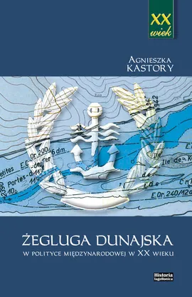 Żegluga dunajska w polityce międzynarodowej w XX wieku - Agnieszka Kastory