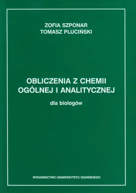 Obliczenia z chemii ogólnej i analitycznej dla biologów - Outlet - Tomasz Pluciński, Zofia Szponar