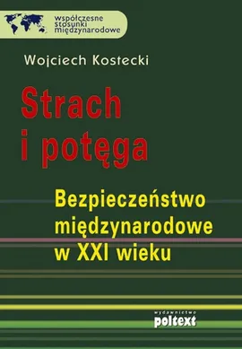 Strach i potęga Bezpieczeństwo międzynarodowe w XXI wieku - Wojciech Kostecki