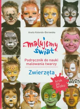 Malujemy świat Podręcznik do nauki malowania twarzy Zwierzęta - Aneta Kolendo-Borowska