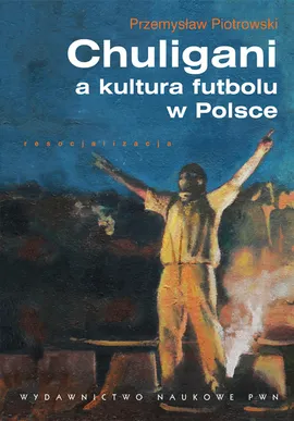 Chuligani a kultura futbolu w Polsce - Przemysław Piotrowski