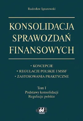 Konsolidacja sprawozdań finansowych Koncepcje, regulacje polskie i MSSF, zastosowania praktyczne Tom - Radosław Ignatowski