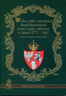 Wykaz dóbr ziemskich skonfiskowanych przez rządy zaborcze w latach 1773-1867 - Janusz Iwaszkiewicz