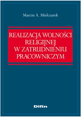 Realizacja wolności religijnej w zatrudnieniu pracowniczym - Outlet - Mielczarek Marcin A.
