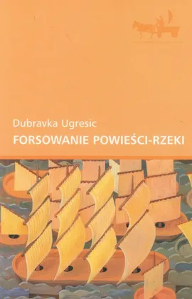 Forsowanie powieści-rzeki - Dubravka Ugresic